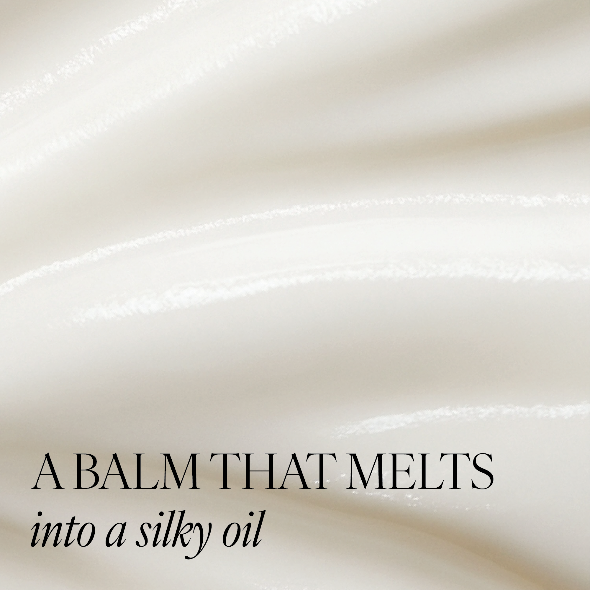 Creamy off-white balm texture with soft folds and glossy highlights, overlaid with the text 'A BALM THAT MELTS into a silky oil' in black serif and italic typography.